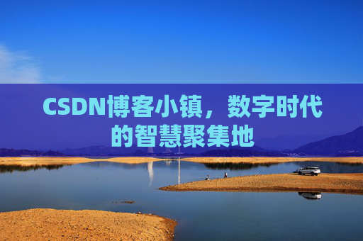 CSDN博客小镇，数字时代的智慧聚集地